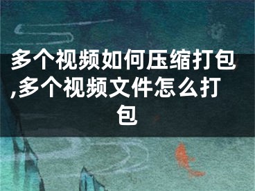 多個視頻如何壓縮打包,多個視頻文件怎么打包