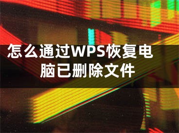 怎么通過WPS恢復(fù)電腦已刪除文件