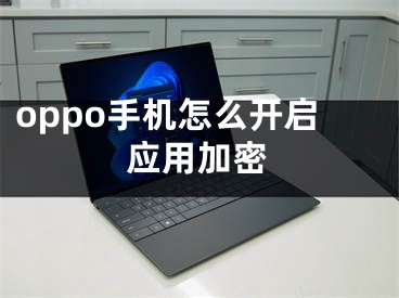 oppo手機(jī)怎么開啟應(yīng)用加密