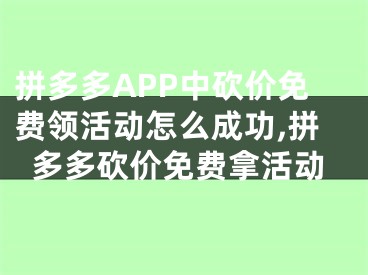 拼多多APP中砍價免費領(lǐng)活動怎么成功,拼多多砍價免費拿活動