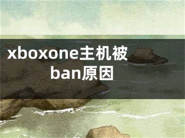 xboxone主機(jī)被ban原因