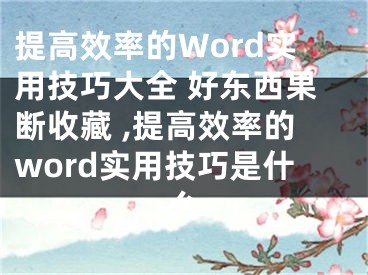 提高效率的Word實(shí)用技巧大全 好東西果斷收藏 ,提高效率的word實(shí)用技巧是什么