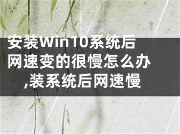 安裝Win10系統(tǒng)后網速變的很慢怎么辦 ,裝系統(tǒng)后網速慢