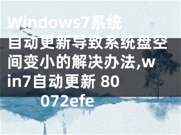 Windows7系統(tǒng)自動(dòng)更新導(dǎo)致系統(tǒng)盤空間變小的解決辦法,win7自動(dòng)更新 80072efe