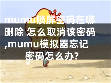 mumu鎖屏密碼在哪刪除 怎么取消該密碼,mumu模擬器忘記密碼怎么辦?