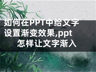 如何在PPT中給文字設(shè)置漸變效果,ppt怎樣讓文字漸入