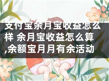 支付寶余月寶收益怎么樣 余月寶收益怎么算,余額寶月月有余活動