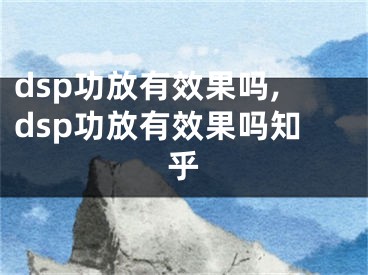 dsp功放有效果嗎,dsp功放有效果嗎知乎