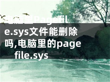 電腦里Pagefile.sys文件能刪除嗎,電腦里的pagefile.sys