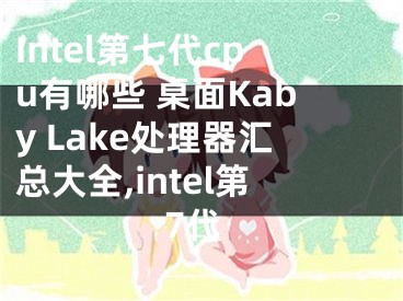 Intel第七代cpu有哪些 桌面Kaby Lake處理器匯總大全,intel第7代