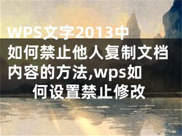 WPS文字2013中如何禁止他人復制文檔內(nèi)容的方法,wps如何設(shè)置禁止修改