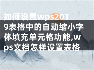 如何設置wps2019表格中的自動縮小字體填充單元格功能,wps文檔怎樣設置表格