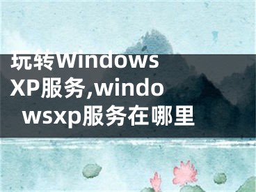 玩轉(zhuǎn)Windows XP服務(wù),windowsxp服務(wù)在哪里