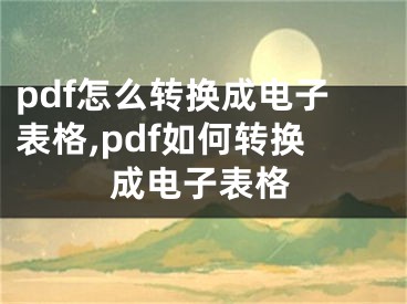 pdf怎么轉(zhuǎn)換成電子表格,pdf如何轉(zhuǎn)換成電子表格