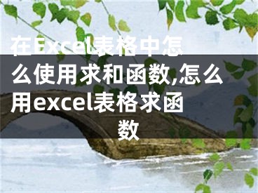 在Excel表格中怎么使用求和函數(shù),怎么用excel表格求函數(shù)