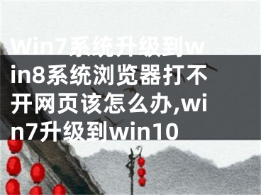 Win7系統(tǒng)升級(jí)到win8系統(tǒng)瀏覽器打不開網(wǎng)頁該怎么辦,win7升級(jí)到win10