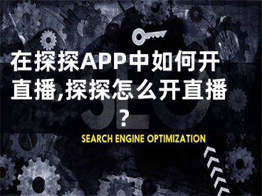 在探探APP中如何開直播,探探怎么開直播?