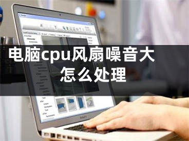 電腦cpu風(fēng)扇噪音大怎么處理