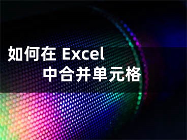 如何在 Excel 中合并單元格