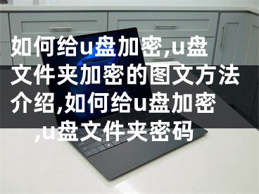 如何給u盤加密,u盤文件夾加密的圖文方法介紹,如何給u盤加密,u盤文件夾密碼