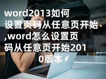 word2013如何設(shè)置頁碼從任意頁開始,word怎么設(shè)置頁碼從任意頁開始2010版本