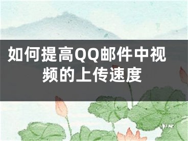 如何提高QQ郵件中視頻的上傳速度