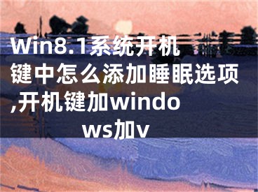 Win8.1系統(tǒng)開機鍵中怎么添加睡眠選項,開機鍵加windows加v