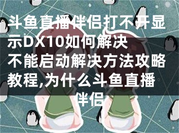 斗魚直播伴侶打不開(kāi)顯示DX10如何解決 不能啟動(dòng)解決方法攻略教程,為什么斗魚直播伴侶