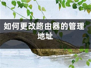 如何更改路由器的管理地址