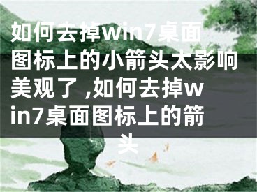 如何去掉win7桌面圖標(biāo)上的小箭頭太影響美觀了 ,如何去掉win7桌面圖標(biāo)上的箭頭