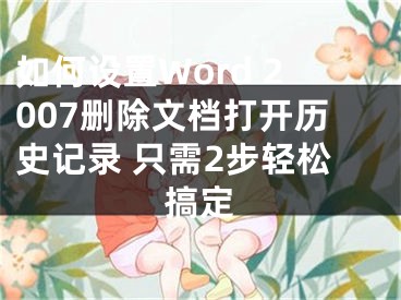 如何設(shè)置Word 2007刪除文檔打開歷史記錄 只需2步輕松搞定