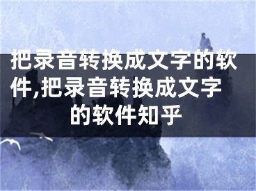 把錄音轉(zhuǎn)換成文字的軟件,把錄音轉(zhuǎn)換成文字的軟件知乎