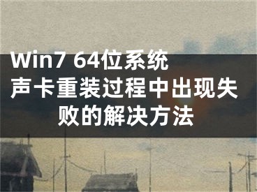 Win7 64位系統(tǒng)聲卡重裝過程中出現(xiàn)失敗的解決方法