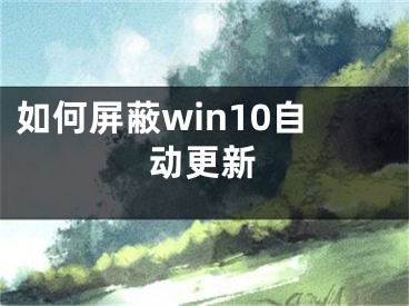 如何屏蔽win10自動(dòng)更新