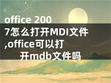 office 2007怎么打開MDI文件,office可以打開mdb文件嗎