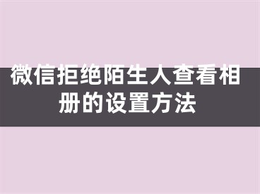 微信拒絕陌生人查看相冊的設置方法