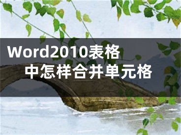 Word2010表格中怎樣合并單元格