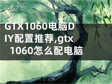 GTX1060電腦DIY配置推薦,gtx1060怎么配電腦