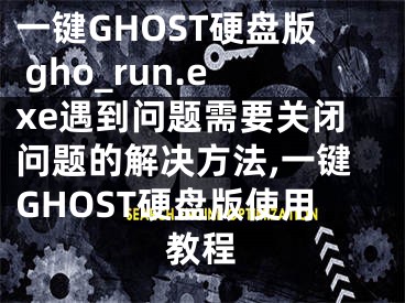 一鍵GHOST硬盤版 gho_run.exe遇到問題需要關(guān)閉問題的解決方法,一鍵GHOST硬盤版使用教程