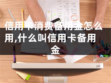 信用卡消費備用金怎么用,什么叫信用卡備用金