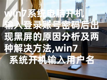 win7系統(tǒng)電腦開機輸入登錄賬號密碼后出現黑屏的原因分析及兩種解決方法,win7系統(tǒng)開機輸入用戶名