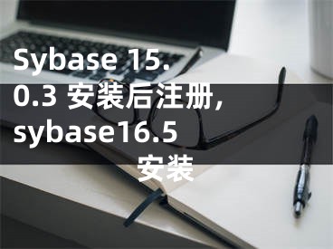 Sybase 15.0.3 安裝后注冊,sybase16.5安裝