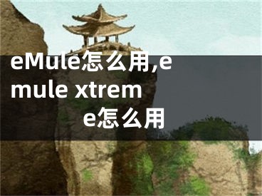 eMule怎么用,emule xtreme怎么用