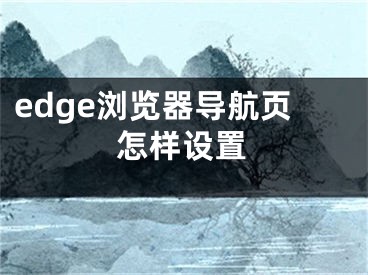 edge瀏覽器導(dǎo)航頁怎樣設(shè)置