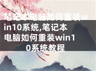 筆記本電腦如何重裝win10系統(tǒng),筆記本電腦如何重裝win10系統(tǒng)教程