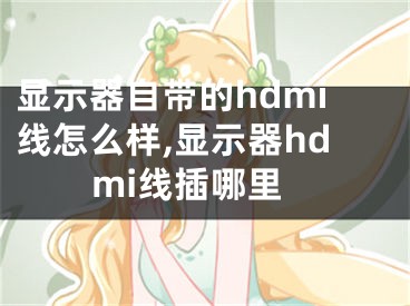 顯示器自帶的hdmi線怎么樣,顯示器hdmi線插哪里