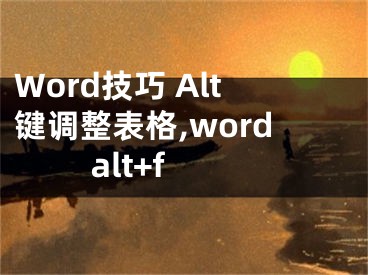 Word技巧 Alt鍵調(diào)整表格,word alt+f