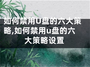 如何禁用U盤的六大策略,如何禁用u盤的六大策略設置