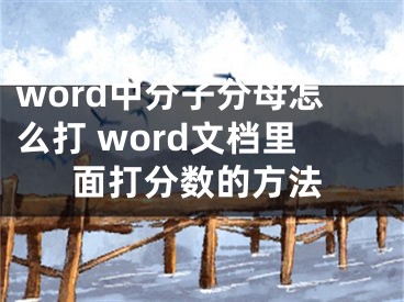 word中分子分母怎么打 word文檔里面打分?jǐn)?shù)的方法