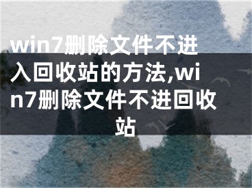 win7刪除文件不進(jìn)入回收站的方法,win7刪除文件不進(jìn)回收站